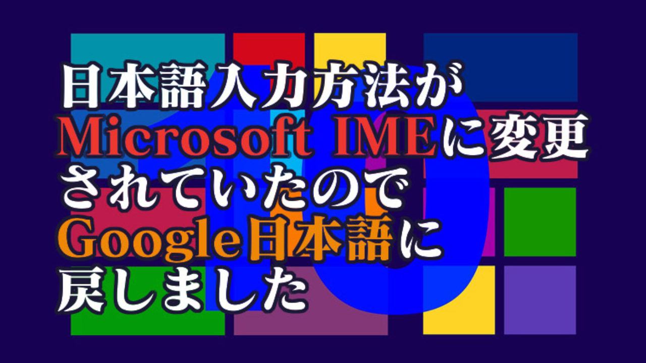Window10の文字入力方法をgoogle日本語に固定する方法 しっちょる