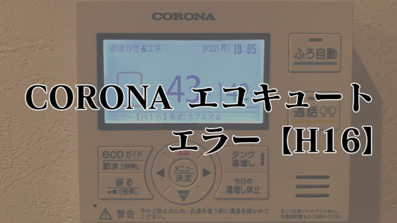 エコキュートのh16エラーが出たのでコロナに電話した しっちょる